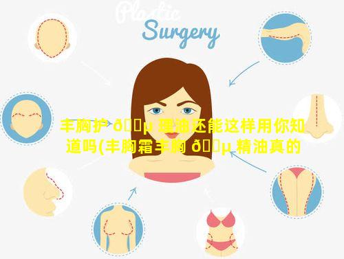 丰胸护 🐵 理油还能这样用你知道吗(丰胸霜丰胸 🐵 精油真的有用吗)